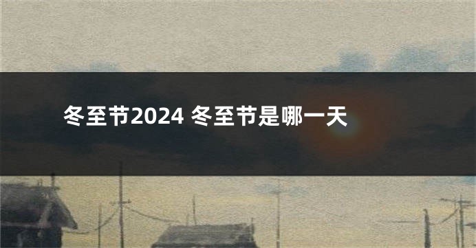 冬至节2024 冬至节是哪一天