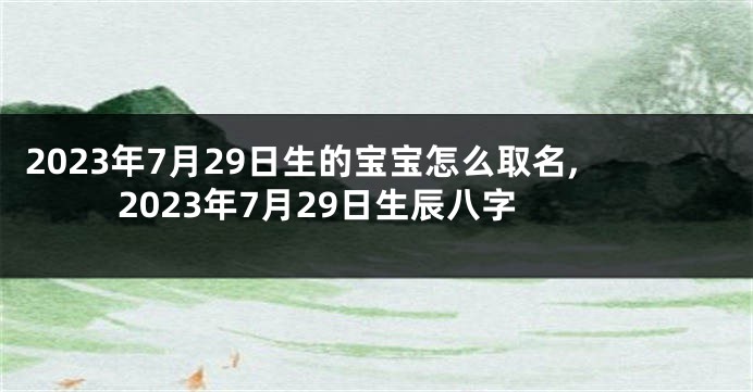 2023年7月29日生的宝宝怎么取名,2023年7月29日生辰八字