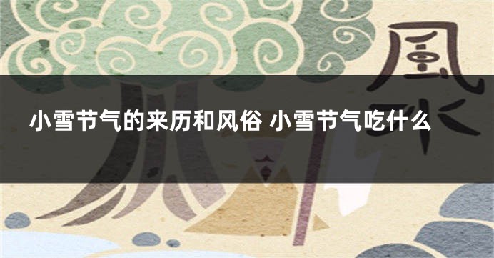 小雪节气的来历和风俗 小雪节气吃什么