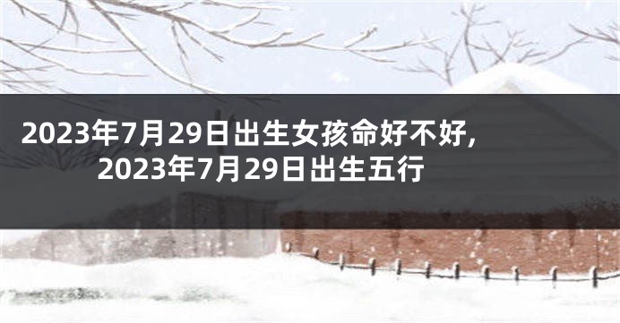 2023年7月29日出生女孩命好不好,2023年7月29日出生五行