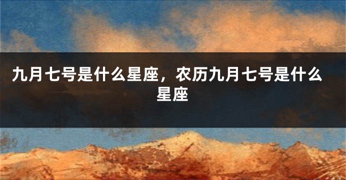 九月七号是什么星座，农历九月七号是什么星座