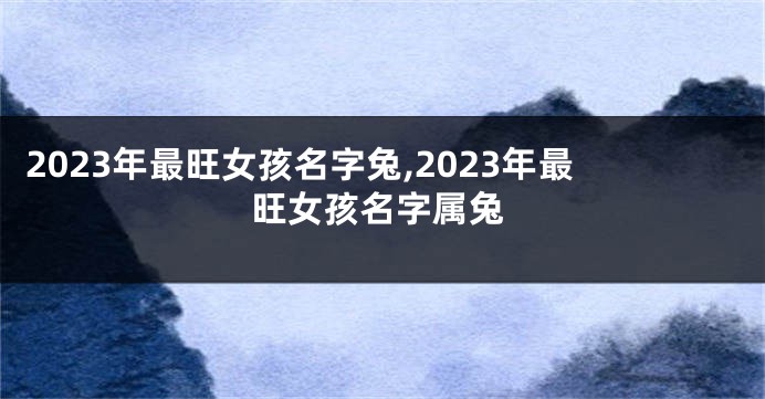 2023年最旺女孩名字兔,2023年最旺女孩名字属兔