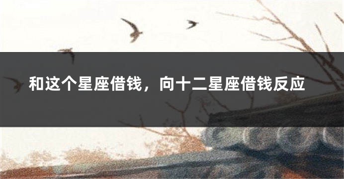 和这个星座借钱，向十二星座借钱反应
