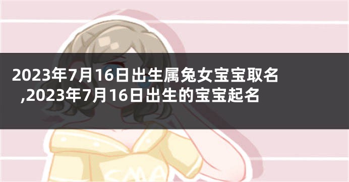 2023年7月16日出生属兔女宝宝取名,2023年7月16日出生的宝宝起名