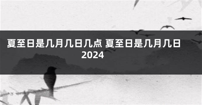 夏至日是几月几日几点 夏至日是几月几日2024