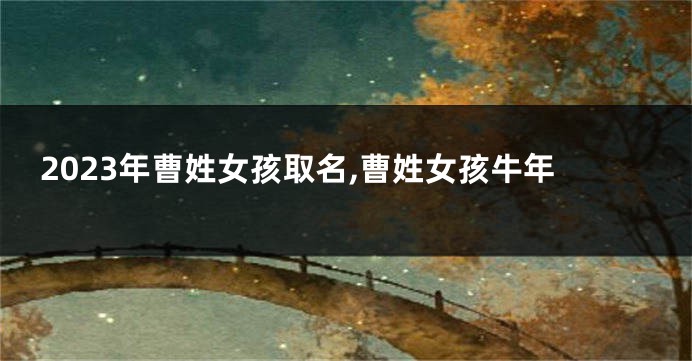 2023年曹姓女孩取名,曹姓女孩牛年