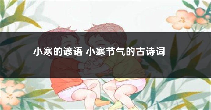 小寒的谚语 小寒节气的古诗词