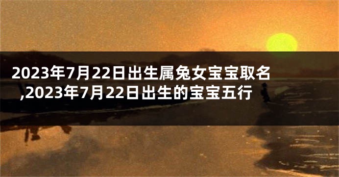 2023年7月22日出生属兔女宝宝取名,2023年7月22日出生的宝宝五行