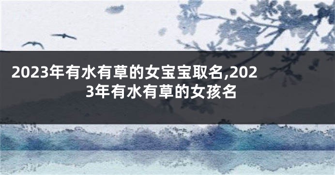 2023年有水有草的女宝宝取名,2023年有水有草的女孩名