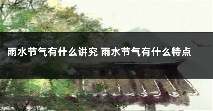 雨水节气有什么讲究 雨水节气有什么特点