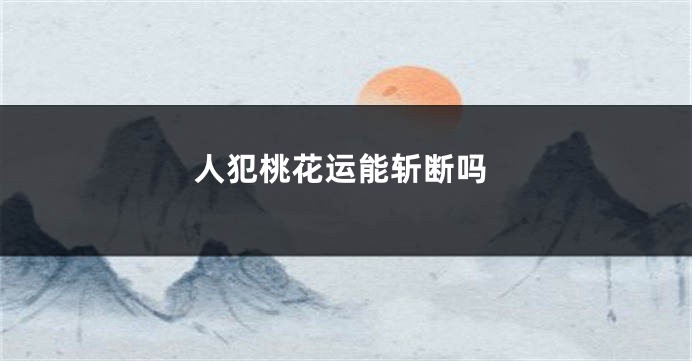 人犯桃花运能斩断吗