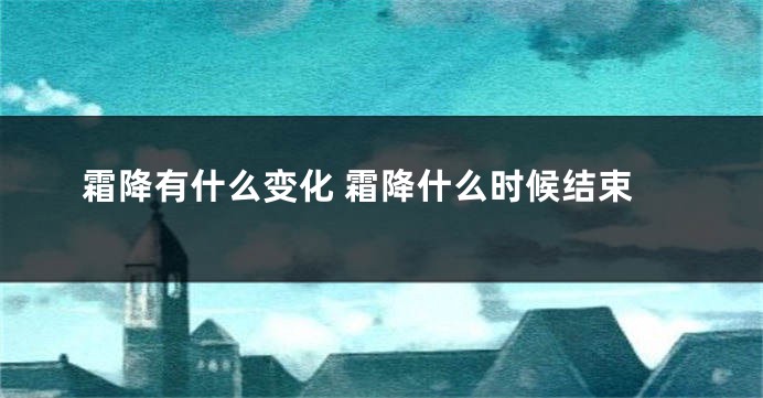 霜降有什么变化 霜降什么时候结束