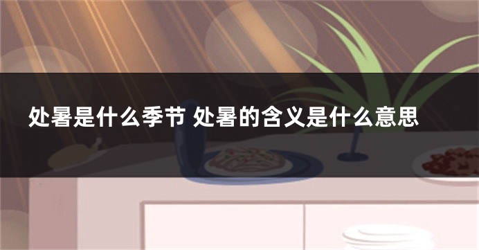 处暑是什么季节 处暑的含义是什么意思