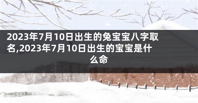 2023年7月10日出生的兔宝宝八字取名,2023年7月10日出生的宝宝是什么命