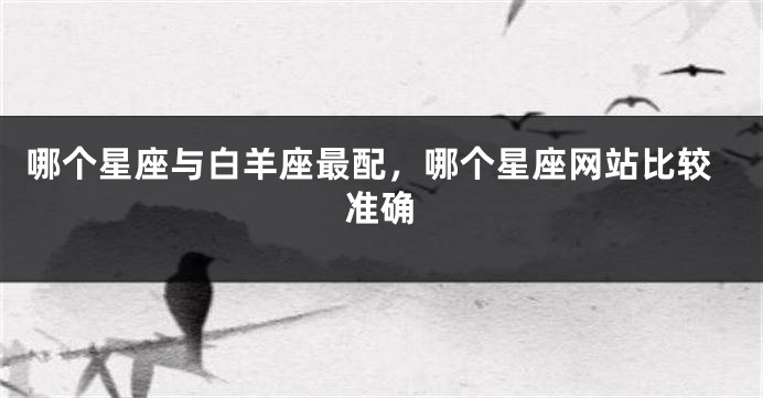 哪个星座与白羊座最配，哪个星座网站比较准确