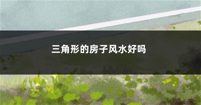 三角形的房子风水好吗