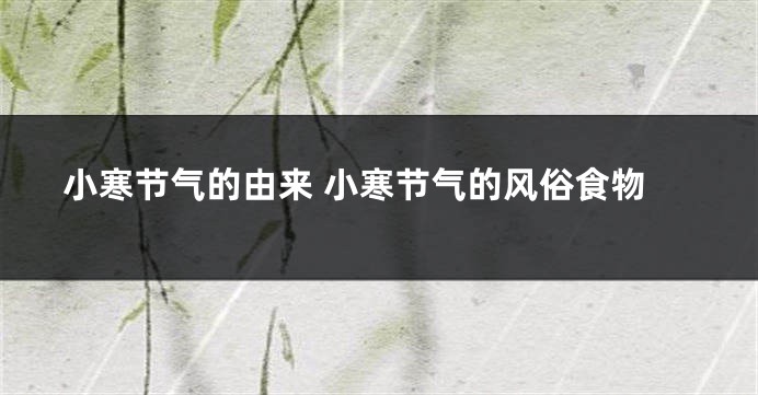 小寒节气的由来 小寒节气的风俗食物