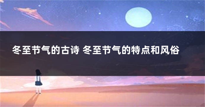 冬至节气的古诗 冬至节气的特点和风俗