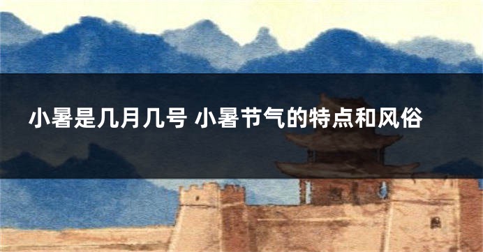 小暑是几月几号 小暑节气的特点和风俗