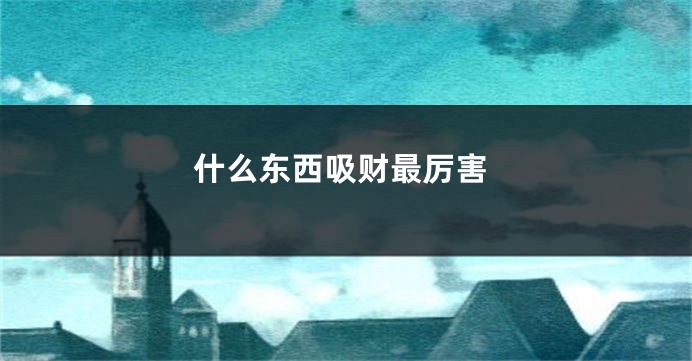 什么东西吸财最厉害