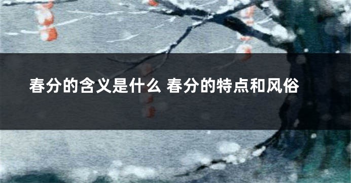 春分的含义是什么 春分的特点和风俗