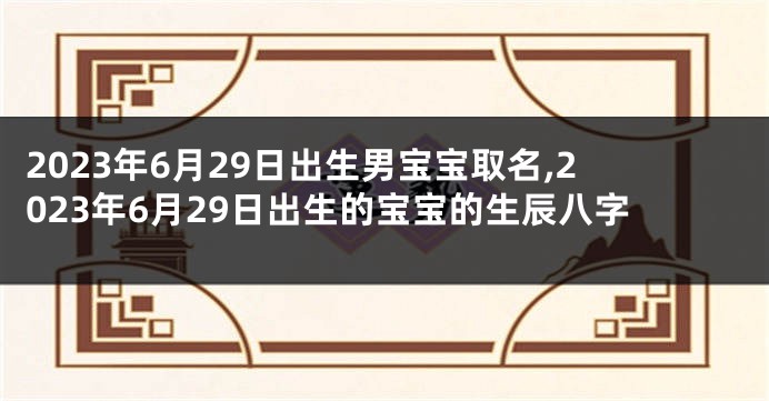 2023年6月29日出生男宝宝取名,2023年6月29日出生的宝宝的生辰八字