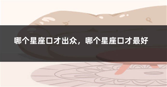 哪个星座口才出众，哪个星座口才最好