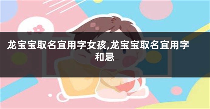 龙宝宝取名宜用字女孩,龙宝宝取名宜用字和忌