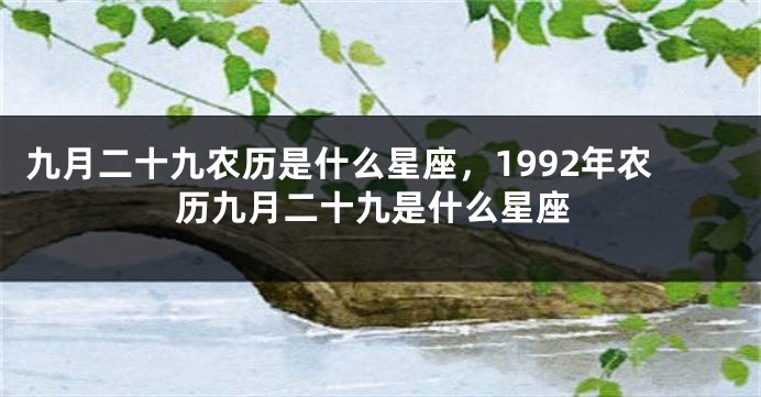 九月二十九农历是什么星座，1992年农历九月二十九是什么星座