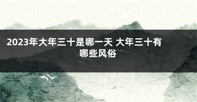 2023年大年三十是哪一天 大年三十有哪些风俗