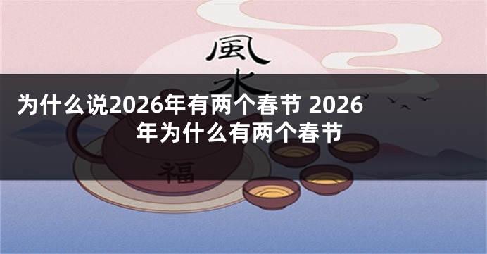 为什么说2026年有两个春节 2026年为什么有两个春节