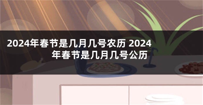 2024年春节是几月几号农历 2024年春节是几月几号公历