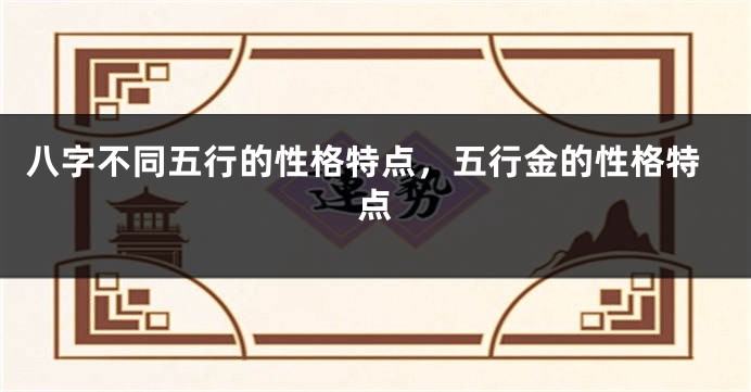八字不同五行的性格特点，五行金的性格特点