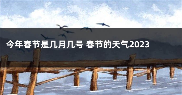 今年春节是几月几号 春节的天气2023