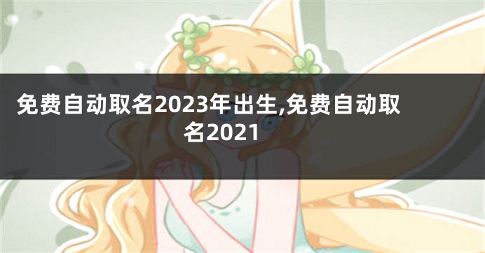 免费自动取名2023年出生,免费自动取名2021