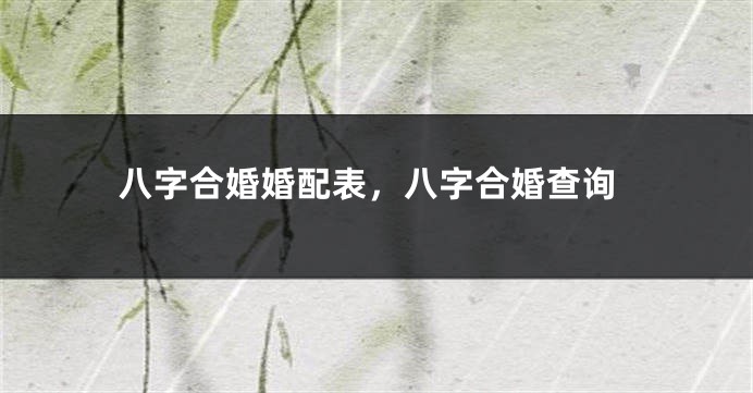 八字合婚婚配表，八字合婚查询