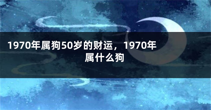 1970年属狗50岁的财运，1970年属什么狗