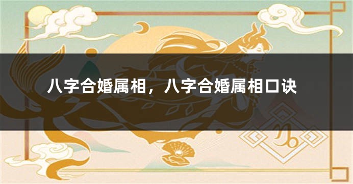 八字合婚属相，八字合婚属相口诀