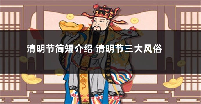 清明节简短介绍 清明节三大风俗