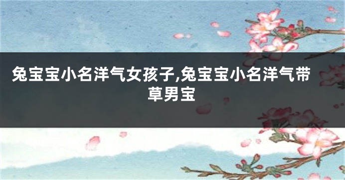 兔宝宝小名洋气女孩子,兔宝宝小名洋气带草男宝