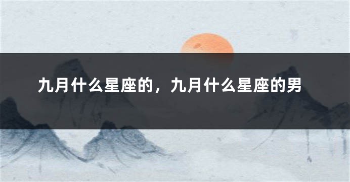 九月什么星座的，九月什么星座的男