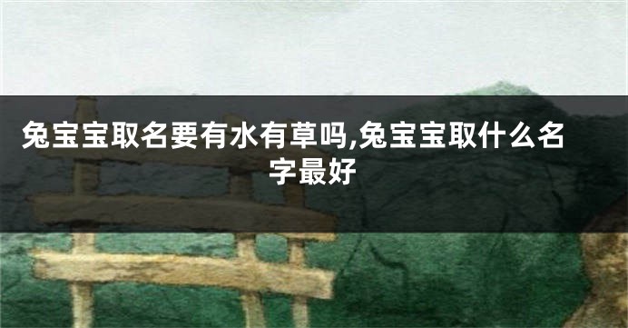 兔宝宝取名要有水有草吗,兔宝宝取什么名字最好