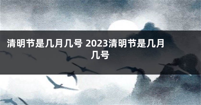 清明节是几月几号 2023清明节是几月几号