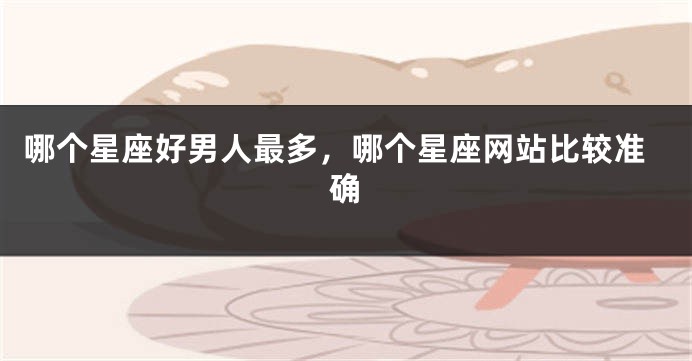 哪个星座好男人最多，哪个星座网站比较准确