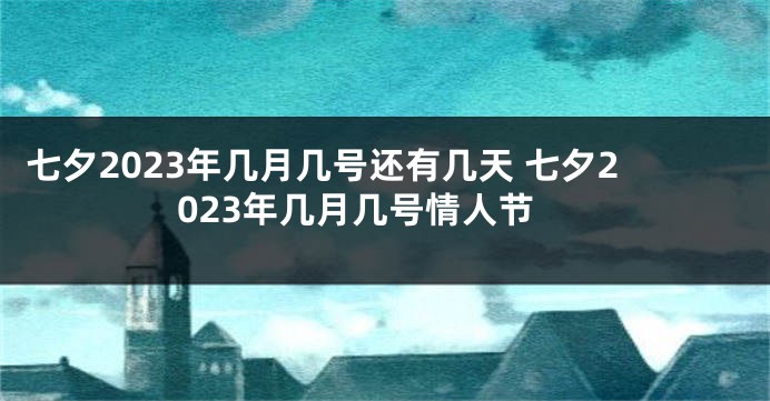 七夕2023年几月几号还有几天 七夕2023年几月几号情人节