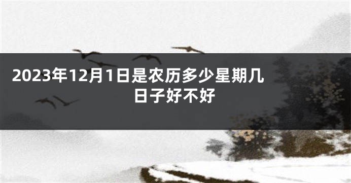 2023年12月1日是农历多少星期几 日子好不好