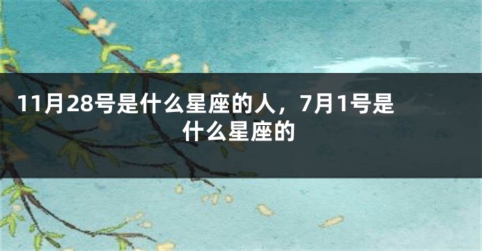 11月28号是什么星座的人，7月1号是什么星座的