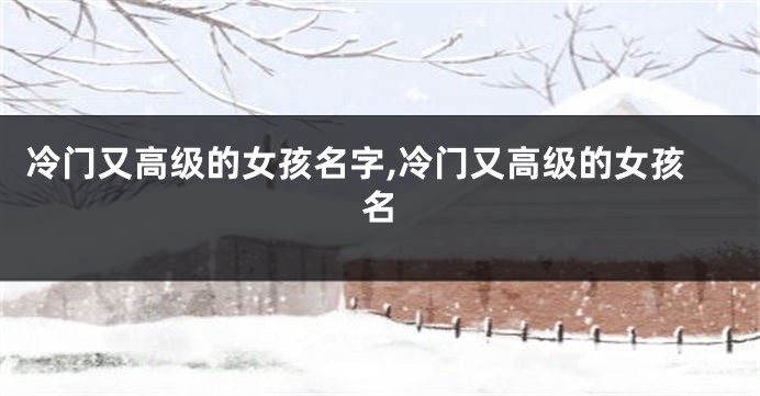 冷门又高级的女孩名字,冷门又高级的女孩名