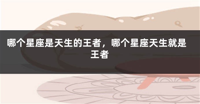 哪个星座是天生的王者，哪个星座天生就是王者