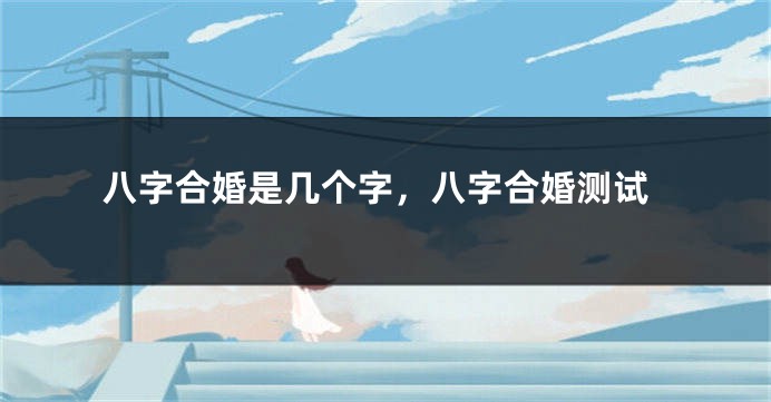 八字合婚是几个字，八字合婚测试